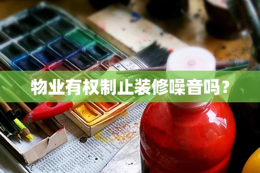 物业有权制止装修噪音吗？