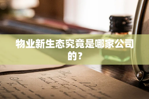 物业新生态究竟是哪家公司的？