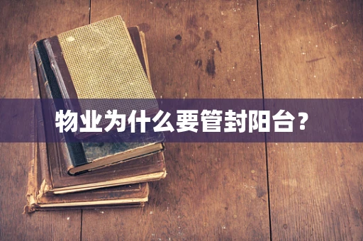 物业为什么要管封阳台？