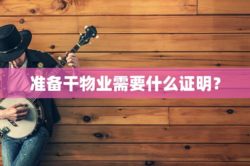 准备干物业需要什么证明？