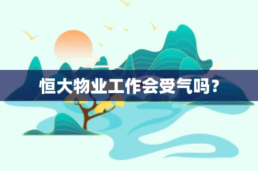 恒大物业工作会受气吗？