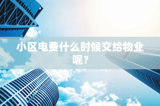 小区电费什么时候交给物业呢？