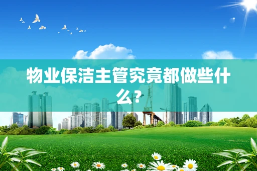 物业保洁主管究竟都做些什么？