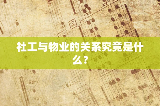 社工与物业的关系究竟是什么？