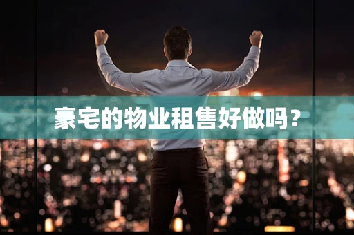 豪宅的物业租售好做吗？