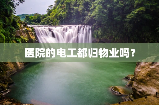 医院的电工都归物业吗？