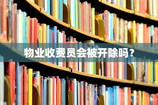 物业收费员会被开除吗？