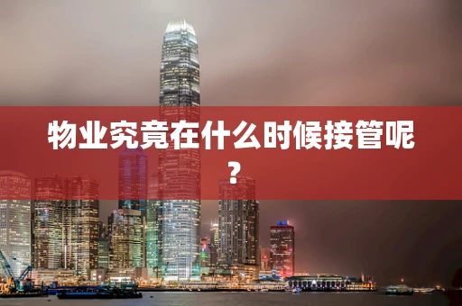 物业究竟在什么时候接管呢？