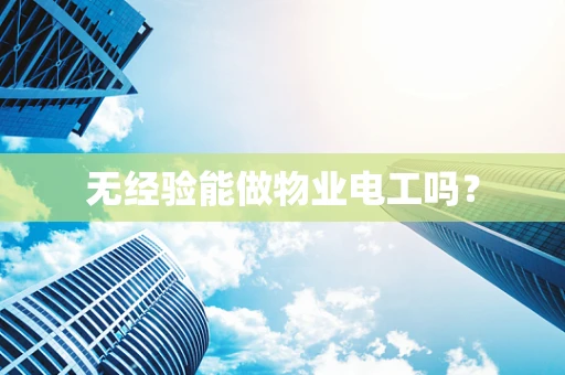 无经验能做物业电工吗？