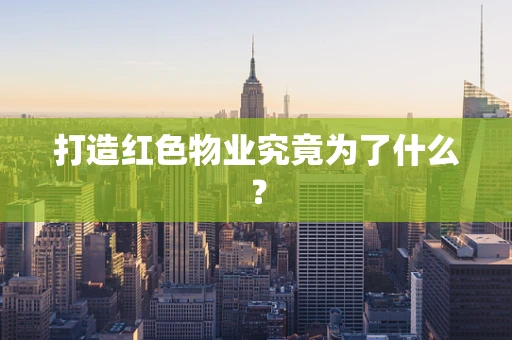 打造红色物业究竟为了什么？