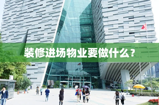 装修进场物业要做什么？