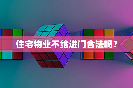 住宅物业不给进门合法吗？