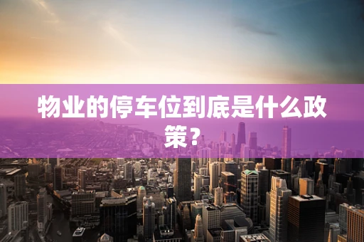 物业的停车位到底是什么政策？