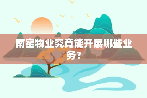 南窑物业究竟能开展哪些业务？
