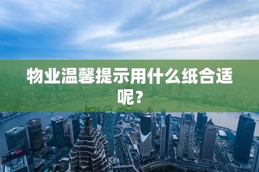 物业温馨提示用什么纸合适呢？