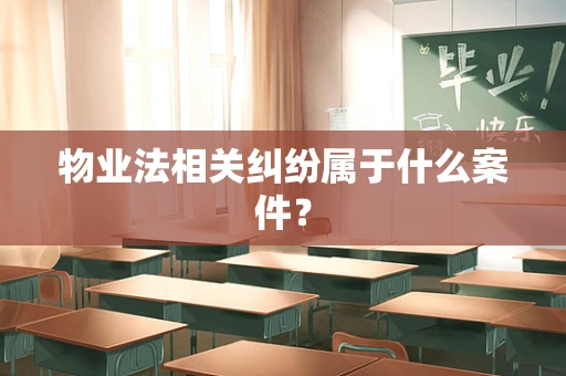 物业法相关纠纷属于什么案件？