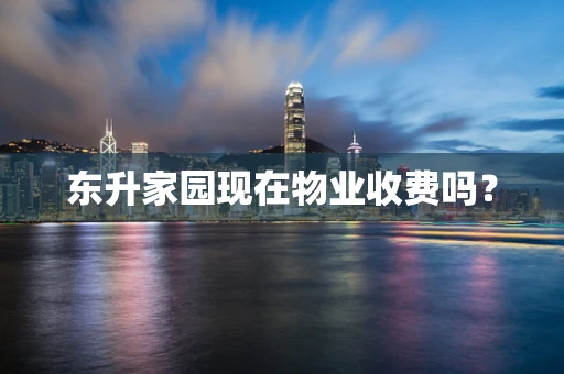 东升家园现在物业收费吗？