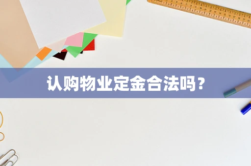 认购物业定金合法吗？