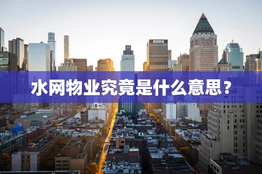 水网物业究竟是什么意思？
