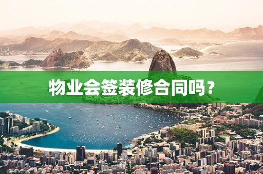 物业会签装修合同吗？