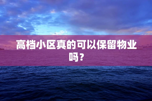 高档小区真的可以保留物业吗？