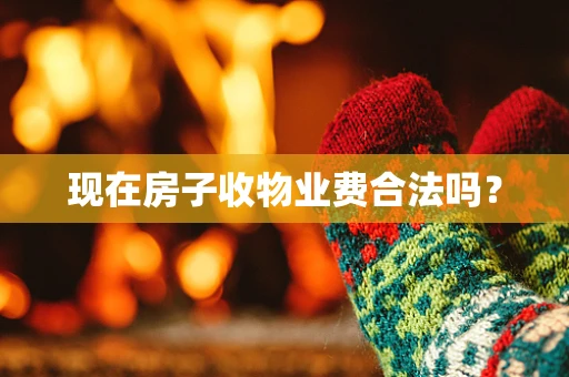 现在房子收物业费合法吗？