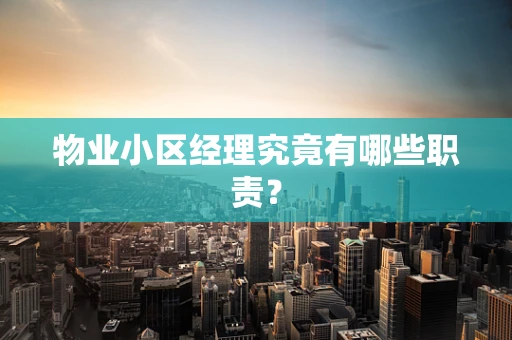 物业小区经理究竟有哪些职责？