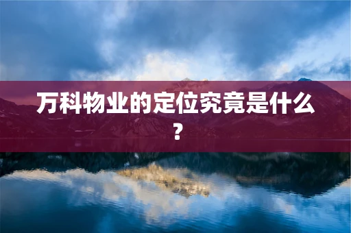 万科物业的定位究竟是什么？