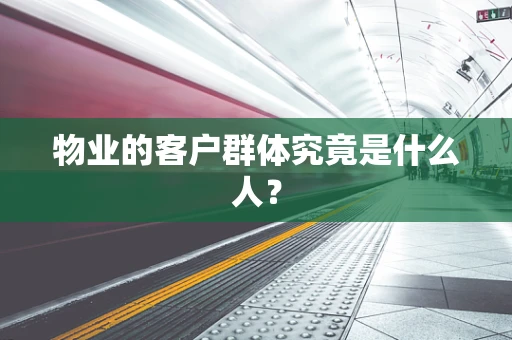 物业的客户群体究竟是什么人？