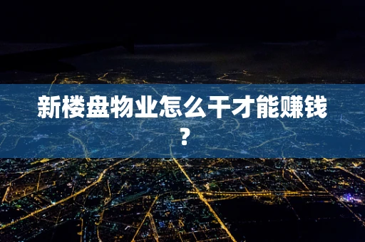 新楼盘物业怎么干才能赚钱？