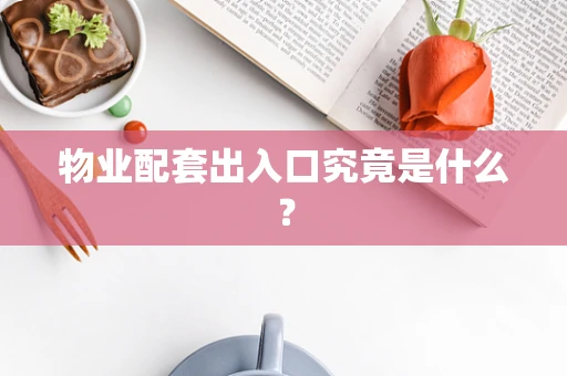 物业配套出入口究竟是什么？