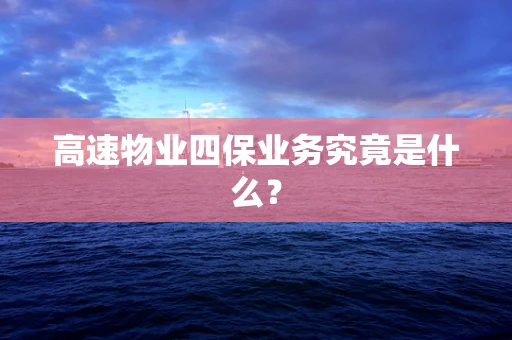 高速物业四保业务究竟是什么？
