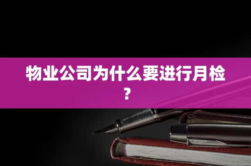 物业公司为什么要进行月检？