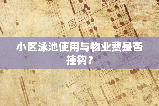 小区泳池使用与物业费是否挂钩？