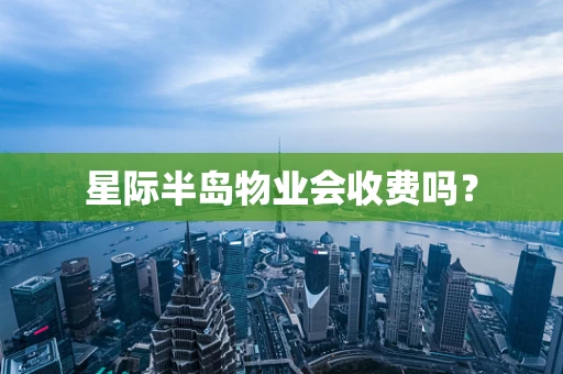 星际半岛物业会收费吗？