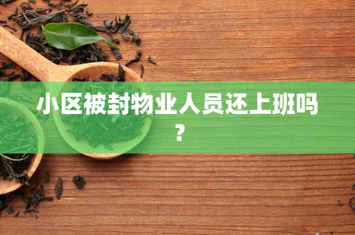小区被封物业人员还上班吗？