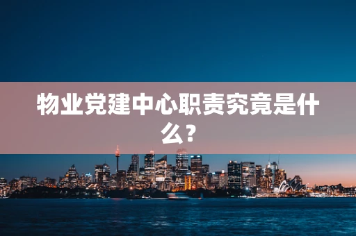 物业党建中心职责究竟是什么？